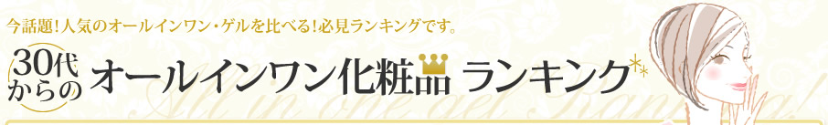 今話題！人気のオールインワン・ゲルを比べる！必見ランキングです。30代からのオールインワン化粧品ランキング